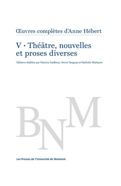 Œuvres complètes d'Anne Hébert, v. 5 : Théâtre, nouvelles et proses diverses